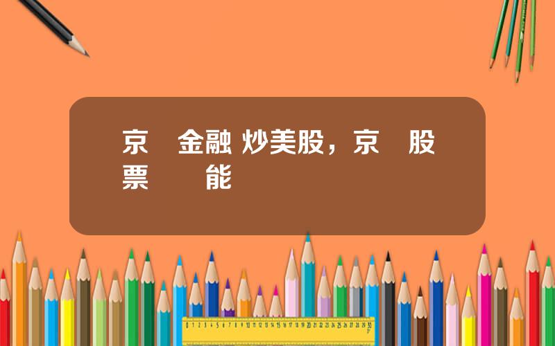 京東金融 炒美股，京東股票國內能買嗎
